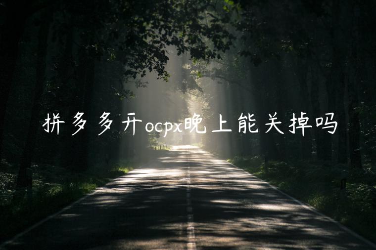 拼多多開ocpx晚上能關(guān)掉嗎